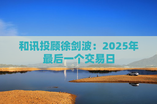和讯投顾徐剑波：2025年最后一个交易日