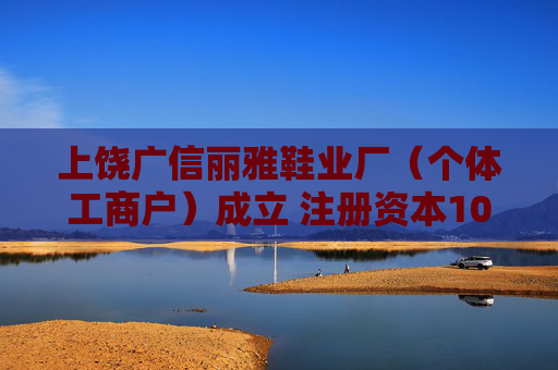 上饶广信丽雅鞋业厂（个体工商户）成立 注册资本10万人民币  第1张