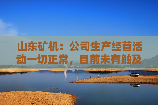 山东矿机：公司生产经营活动一切正常，目前未有触及退市风险警示情形  第1张