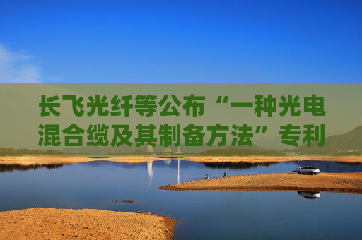 长飞光纤等公布“一种光电混合缆及其制备方法”专利