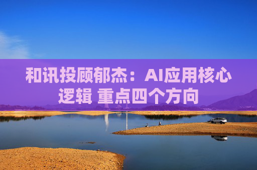 和讯投顾郁杰：AI应用核心逻辑 重点四个方向