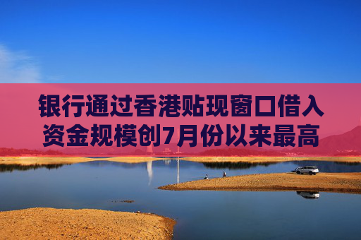 银行通过香港贴现窗口借入资金规模创7月份以来最高