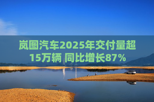 岚图汽车2025年交付量超15万辆 同比增长87%  第1张