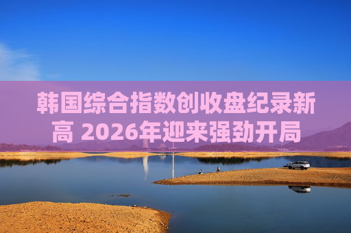 韩国综合指数创收盘纪录新高 2026年迎来强劲开局  第1张