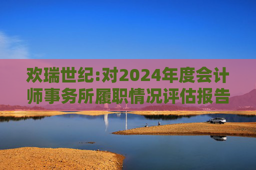 欢瑞世纪:对2024年度会计师事务所履职情况评估报告