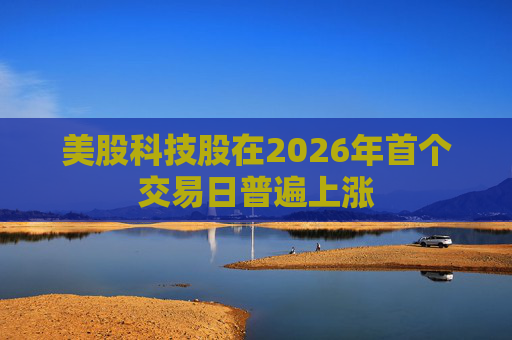 美股科技股在2026年首个交易日普遍上涨