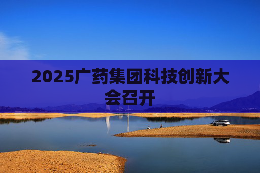 2025广药集团科技创新大会召开