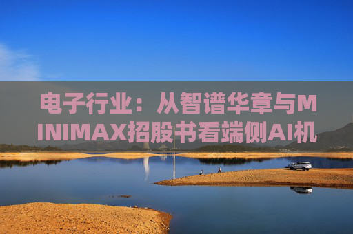 电子行业：从智谱华章与MINIMAX招股书看端侧AI机会