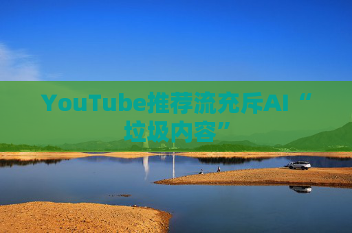 YouTube推荐流充斥AI“垃圾内容”  第1张