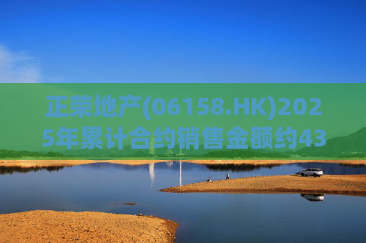 正荣地产(06158.HK)2025年累计合约销售金额约43.44亿元  第1张