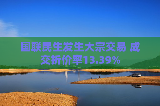 国联民生发生大宗交易 成交折价率13.39%