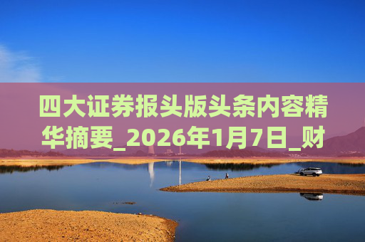 四大证券报头版头条内容精华摘要_2026年1月7日_财经新闻 第1张 四大证券报头版头条内容精华摘要_2026年1月7日_财经新闻 第1张