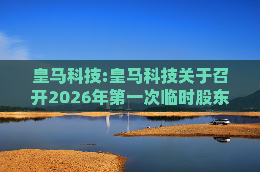 皇马科技:皇马科技关于召开2026年第一次临时股东会的通知