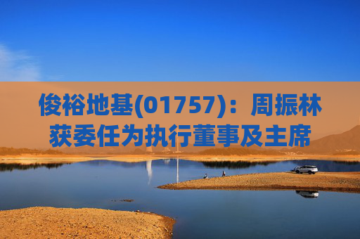 俊裕地基(01757)：周振林获委任为执行董事及主席