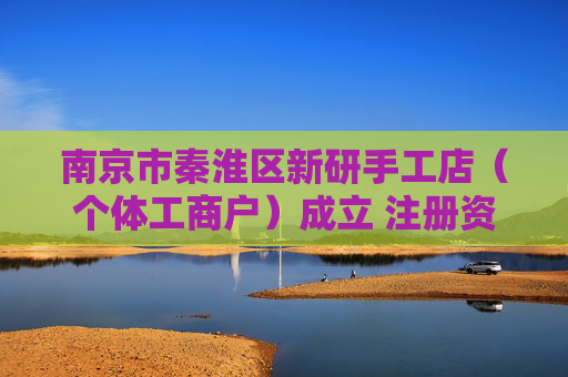 南京市秦淮区新研手工店（个体工商户）成立 注册资本10万人民币