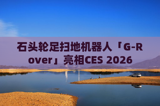 石头轮足扫地机器人「G-Rover」亮相CES 2026  第1张
