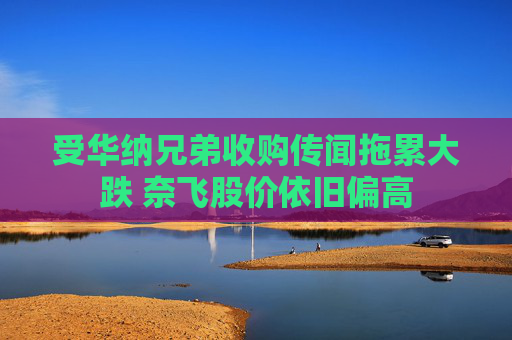 受华纳兄弟收购传闻拖累大跌 奈飞股价依旧偏高 第1张 受华纳兄弟收购传闻拖累大跌 奈飞股价依旧偏高 第1张