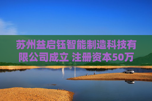 苏州益启钰智能制造科技有限公司成立 注册资本50万人民币  第1张