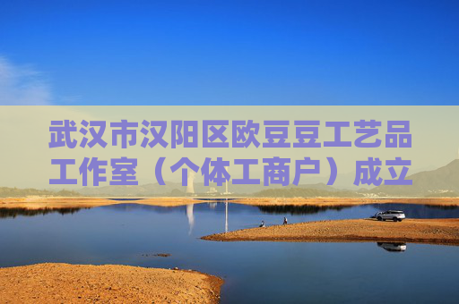 武汉市汉阳区欧豆豆工艺品工作室（个体工商户）成立 注册资本1万人民币