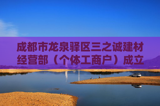 成都市龙泉驿区三之诚建材经营部（个体工商户）成立 注册资本1万人民币
