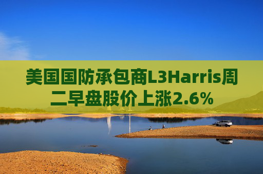 美国国防承包商L3Harris周二早盘股价上涨2.6%