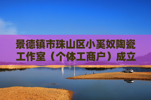 景德镇市珠山区小奚奴陶瓷工作室（个体工商户）成立 注册资本3万人民币
