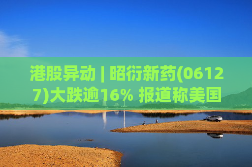 港股异动 | 昭衍新药(06127)大跌逾16% 报道称美国FDA计划放弃动物试验原则 第1张 港股异动 | 昭衍新药(06127)大跌逾16% 报道称美国FDA计划放弃动物试验原则 第1张