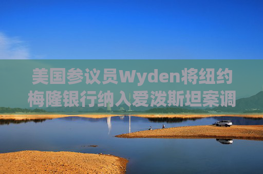 美国参议员Wyden将纽约梅隆银行纳入爱泼斯坦案调查范围  第1张