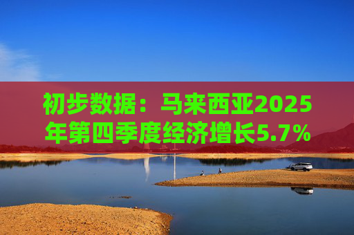 初步数据：马来西亚2025年第四季度经济增长5.7%
