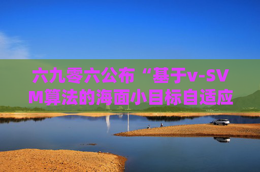 六九零六公布“基于v-SVM算法的海面小目标自适应检测方法及系统”专利