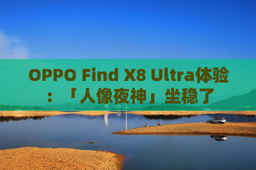 OPPO Find X8 Ultra体验：「人像夜神」坐稳了