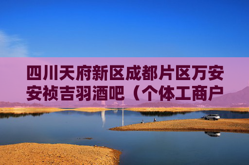 四川天府新区成都片区万安安祯吉羽酒吧(个体工商户)成立 注册资本2万人民币