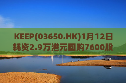 KEEP(03650.HK)1月12日耗资2.9万港元回购7600股  第1张