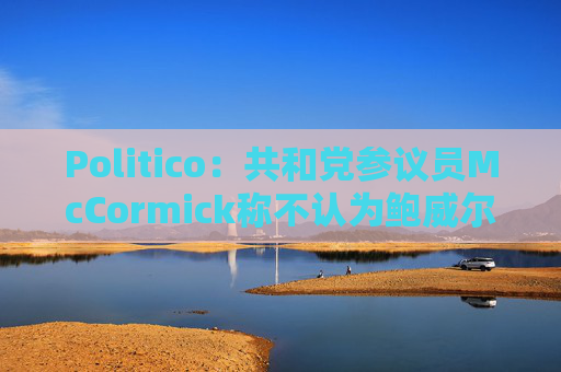 Politico：共和党参议员McCormick称不认为鲍威尔存在刑事罪行  第1张