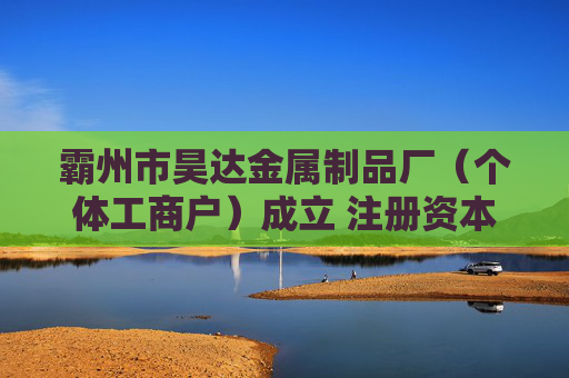 霸州市昊达金属制品厂（个体工商户）成立 注册资本5万人民币