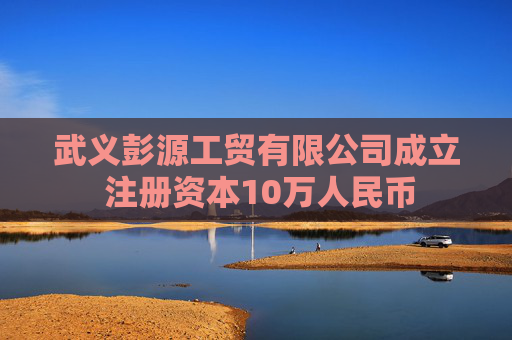 武义彭源工贸有限公司成立 注册资本10万人民币