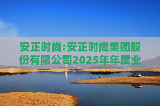 安正时尚:安正时尚集团股份有限公司2025年年度业绩预告
