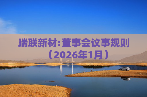 瑞联新材:董事会议事规则（2026年1月）