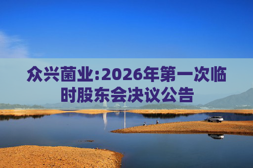 众兴菌业:2026年第一次临时股东会决议公告