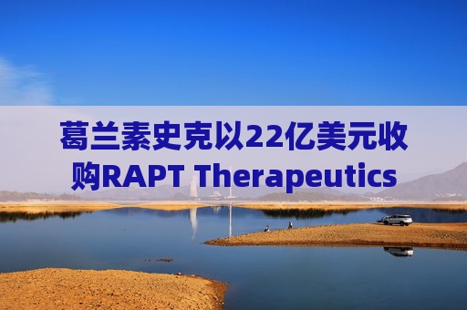 葛兰素史克以22亿美元收购RAPT Therapeutics