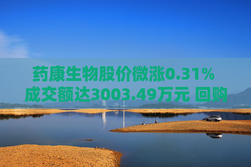药康生物股价微涨0.31% 成交额达3003.49万元 回购计划引关注