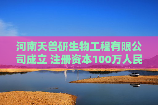 河南天兽研生物工程有限公司成立 注册资本100万人民币