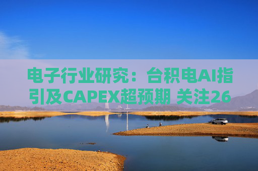电子行业研究：台积电AI指引及CAPEX超预期 关注26Q1业绩有望超预期方向