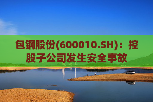 包钢股份(600010.SH)：控股子公司发生安全事故
