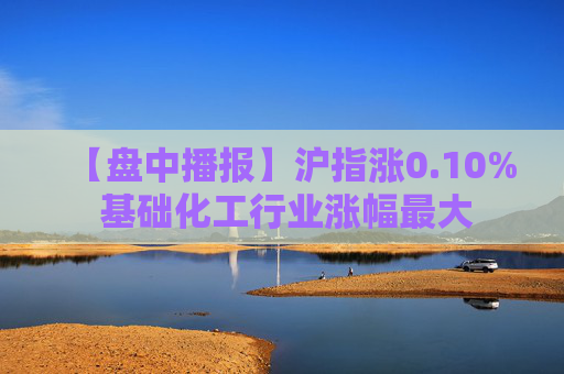 【盘中播报】沪指涨0.10% 基础化工行业涨幅最大  第1张