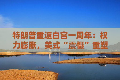 特朗普重返白宫一周年：权力膨胀，美式“震慑”重塑全球