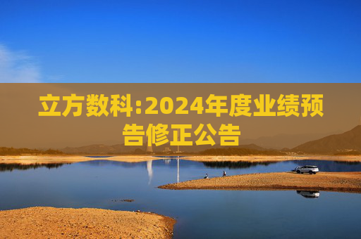 立方数科:2024年度业绩预告修正公告  第1张