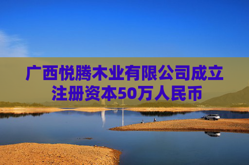 广西悦腾木业有限公司成立 注册资本50万人民币