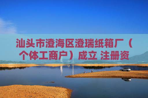 汕头市澄海区澄瑞纸箱厂（个体工商户）成立 注册资本5万人民币