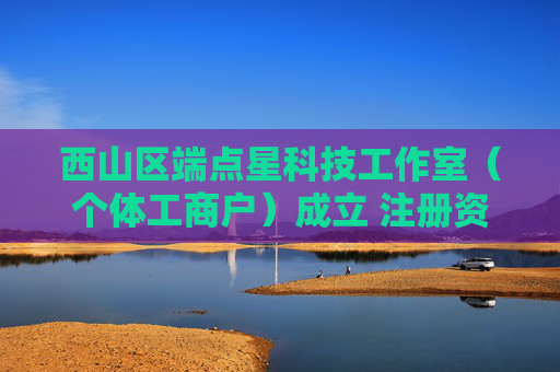 西山区端点星科技工作室（个体工商户）成立 注册资本3万人民币